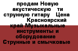 продам Новую акустическую 6-ти струнную гитару › Цена ­ 4 000 - Красноярский край Музыкальные инструменты и оборудование » Струнные и смычковые   